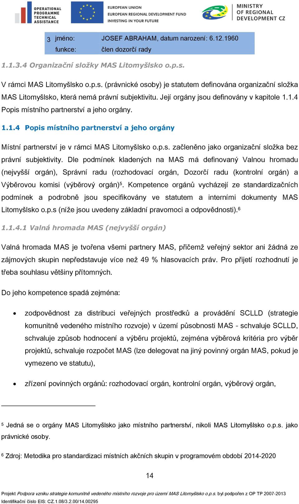 Její orgány jsou definovány v kapitole 1.1.4 Popis místního partnerství a jeho orgány. 1.1.4 Popis místního partnerství a jeho orgány Místní partnerství je v rámci MAS Litomyšlsko o.p.s. začleněno jako organizační složka bez právní subjektivity.