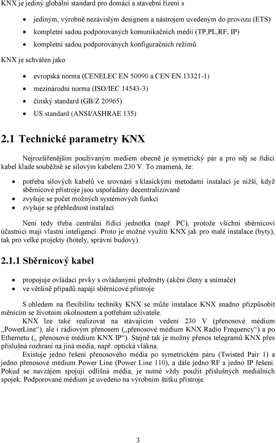 standard (ANSI/ASHRAE 135) 2.1 Technické parametry KNX Nejrozšířenějším používaným mediem obecně je symetrický pár a pro něj se řídicí kabel klade souběžně se silovým kabelem 230 V.