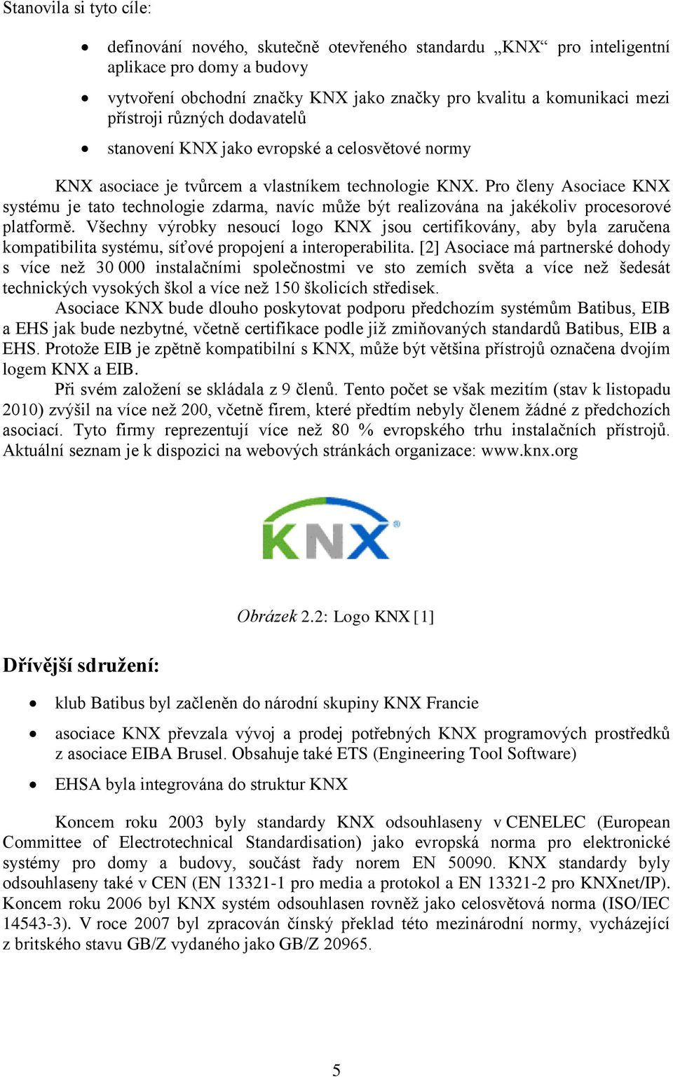 Pro členy Asociace KNX systému je tato technologie zdarma, navíc může být realizována na jakékoliv procesorové platformě.