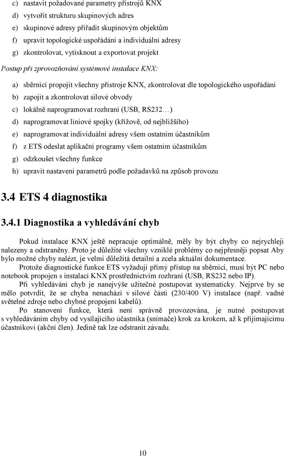 zkontrolovat silové obvody c) lokálně naprogramovat rozhraní (USB, RS232 ) d) naprogramovat liniové spojky (křížově, od nejbližšího) e) naprogramovat individuální adresy všem ostatním účastníkům f) z