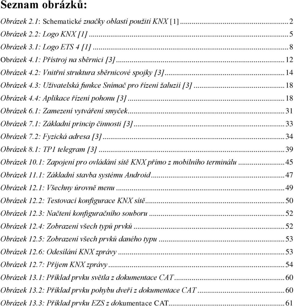 1: Zamezení vytváření smyček... 31 Obrázek 7.1: Základní princip činnosti [3]... 33 Obrázek 7.2: Fyzická adresa [3]... 34 Obrázek 8.1: TP1 telegram [3]... 39 Obrázek 10.