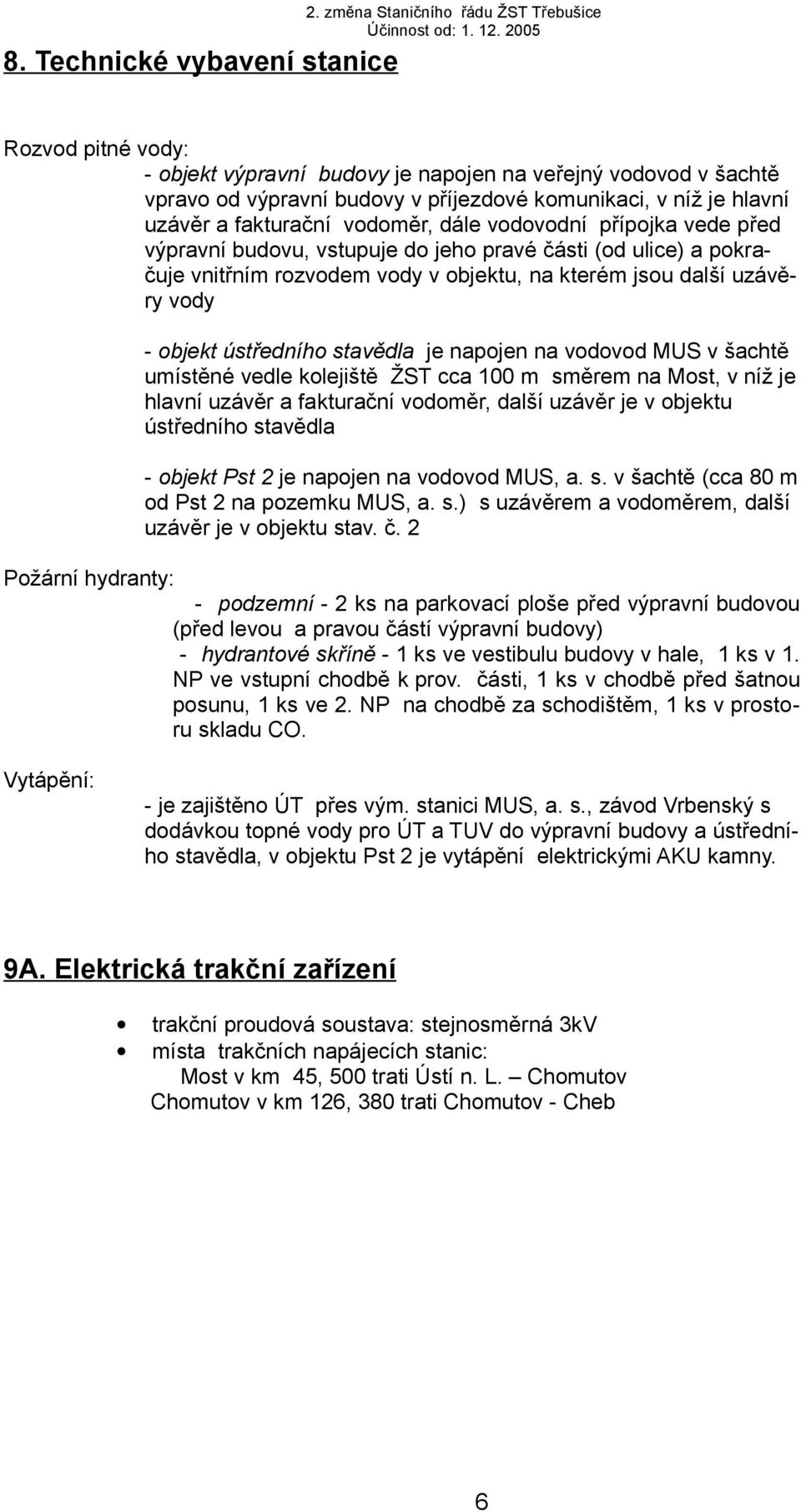 stavědla je napojen na vodovod MUS v šachtě umístěné vedle kolejiště ŽST cca 100 m směrem na Most, v níž je hlavní uzávěr a fakturační vodoměr, další uzávěr je v objektu ústředního stavědla - objekt