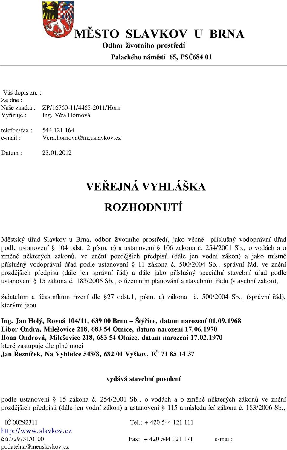 2012 VEŘEJNÁ VYHLÁŠKA ROZHODNUTÍ Městský úřad Slavkov u Brna, odbor ţivotního prostředí, jako věcně příslušný vodoprávní úřad podle ustanovení 104 odst. 2 písm. c) a ustanovení 106 zákona č.