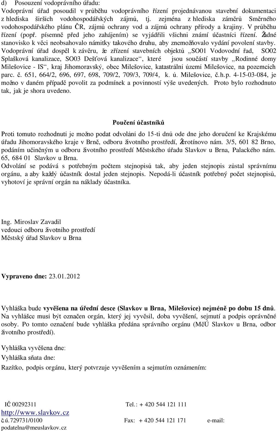 písemně před jeho zahájením) se vyjádřili všichni známí účastníci řízení. Ţá dné stanovisko k věci neobsahovalo námitky takového druhu, aby znemoţňovalo vydání povolení stavby.