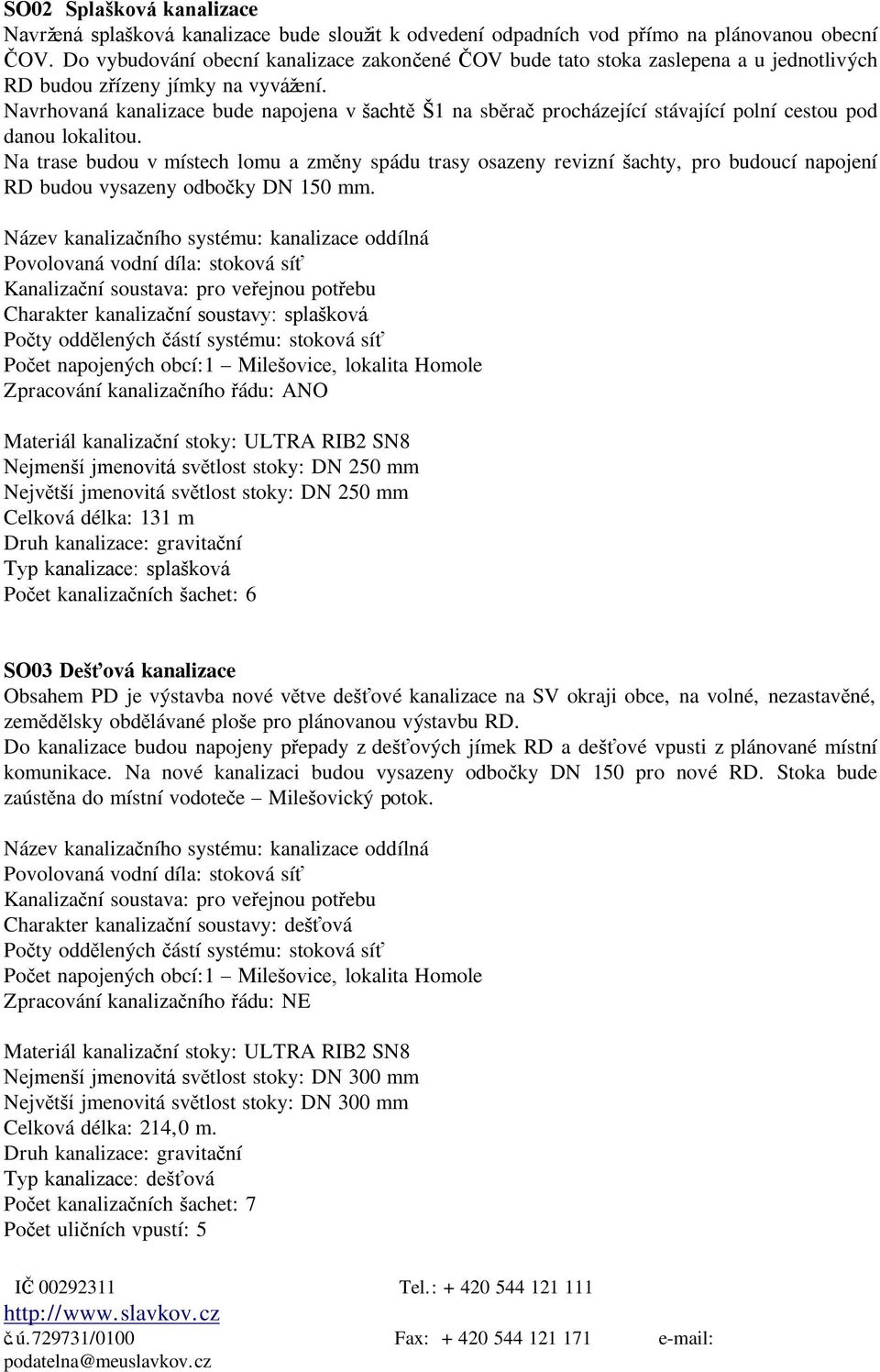 Navrhovaná kanalizace bude napojena v šachtě Š1 na sběrač procházející stávající polní cestou pod danou lokalitou.