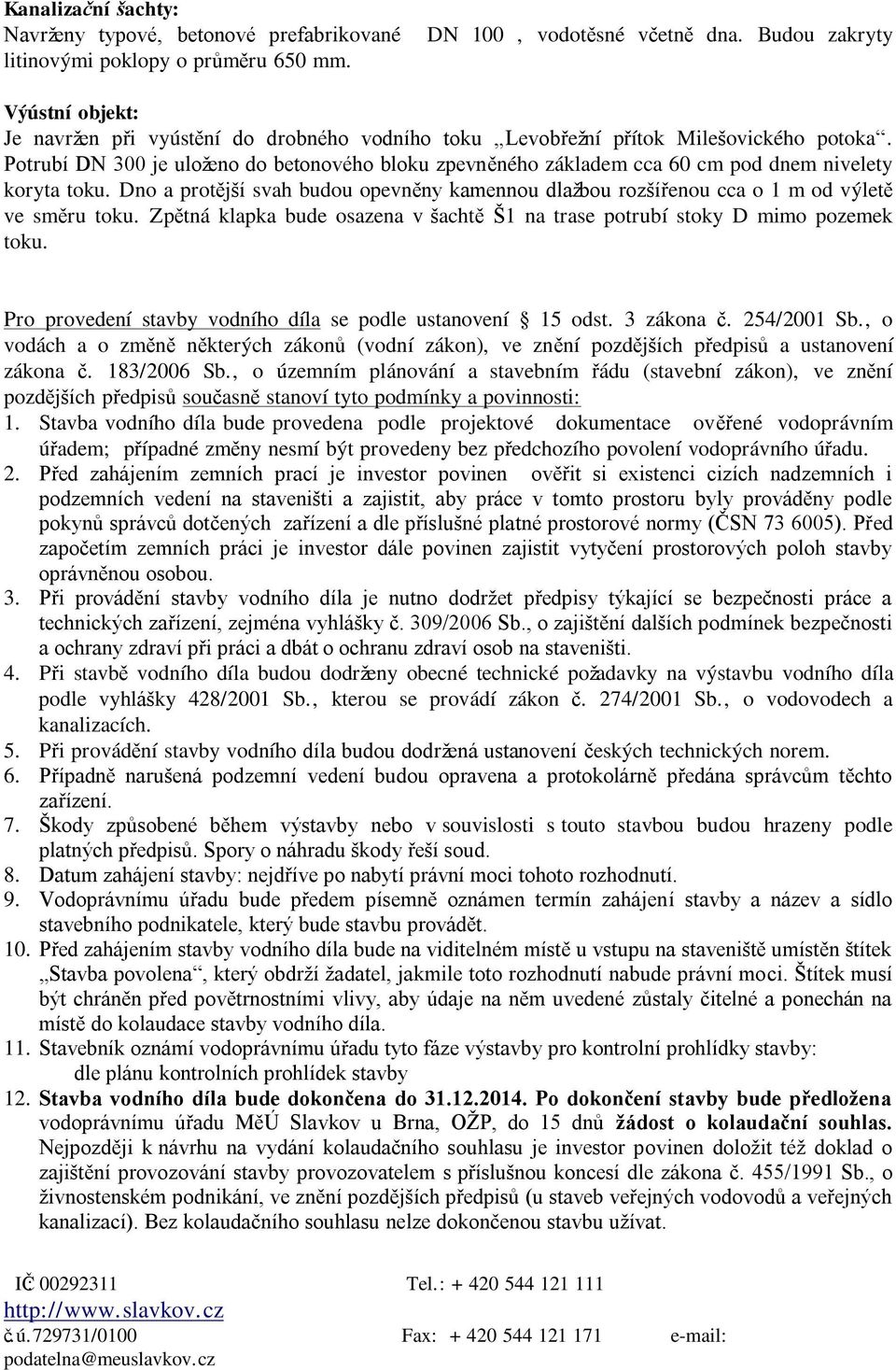 Potrubí DN 300 je uloţeno do betonového bloku zpevněného základem cca 60 cm pod dnem nivelety koryta toku.