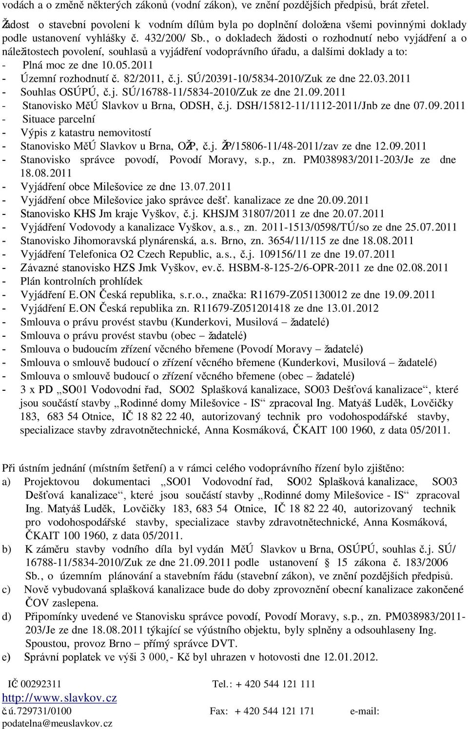 , o dokladech ţádosti o rozhodnutí nebo vyjádření a o náleţitostech povolení, souhlasů a vyjádření vodoprávního úřadu, a dalšími doklady a to: - Plná moc ze dne 10.05.2011 Územní rozhodnutí č.