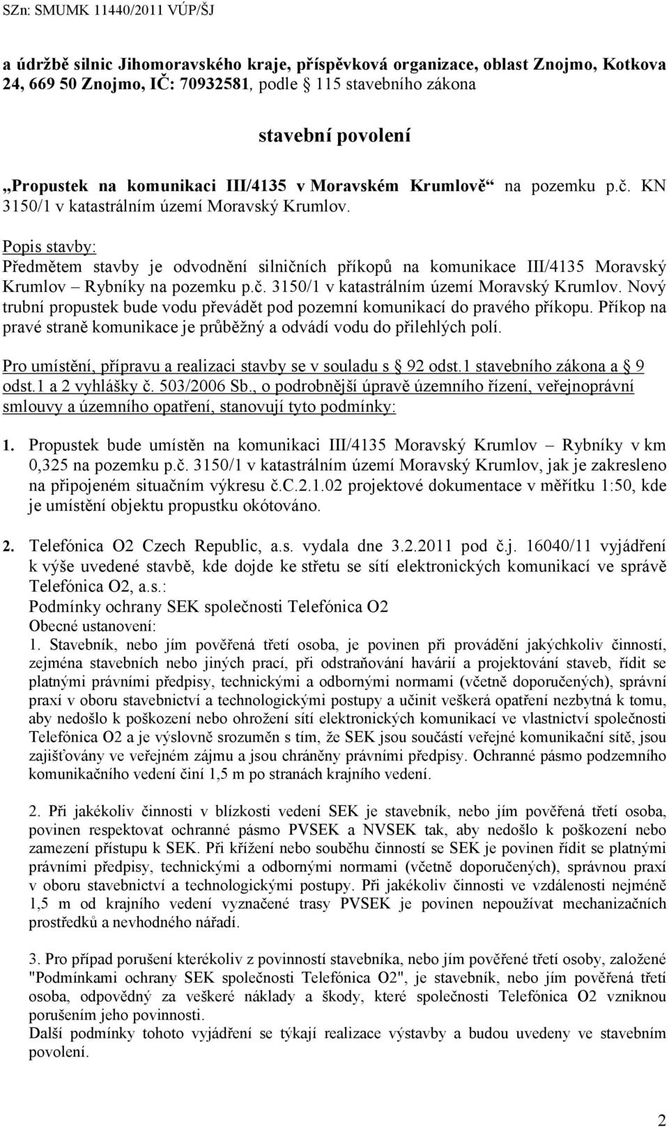 Popis stavby: Předmětem stavby je odvodnění silničních příkopů na komunikace III/4135 Moravský Krumlov Rybníky na pozemku p.č. 3150/1 v katastrálním území Moravský Krumlov.