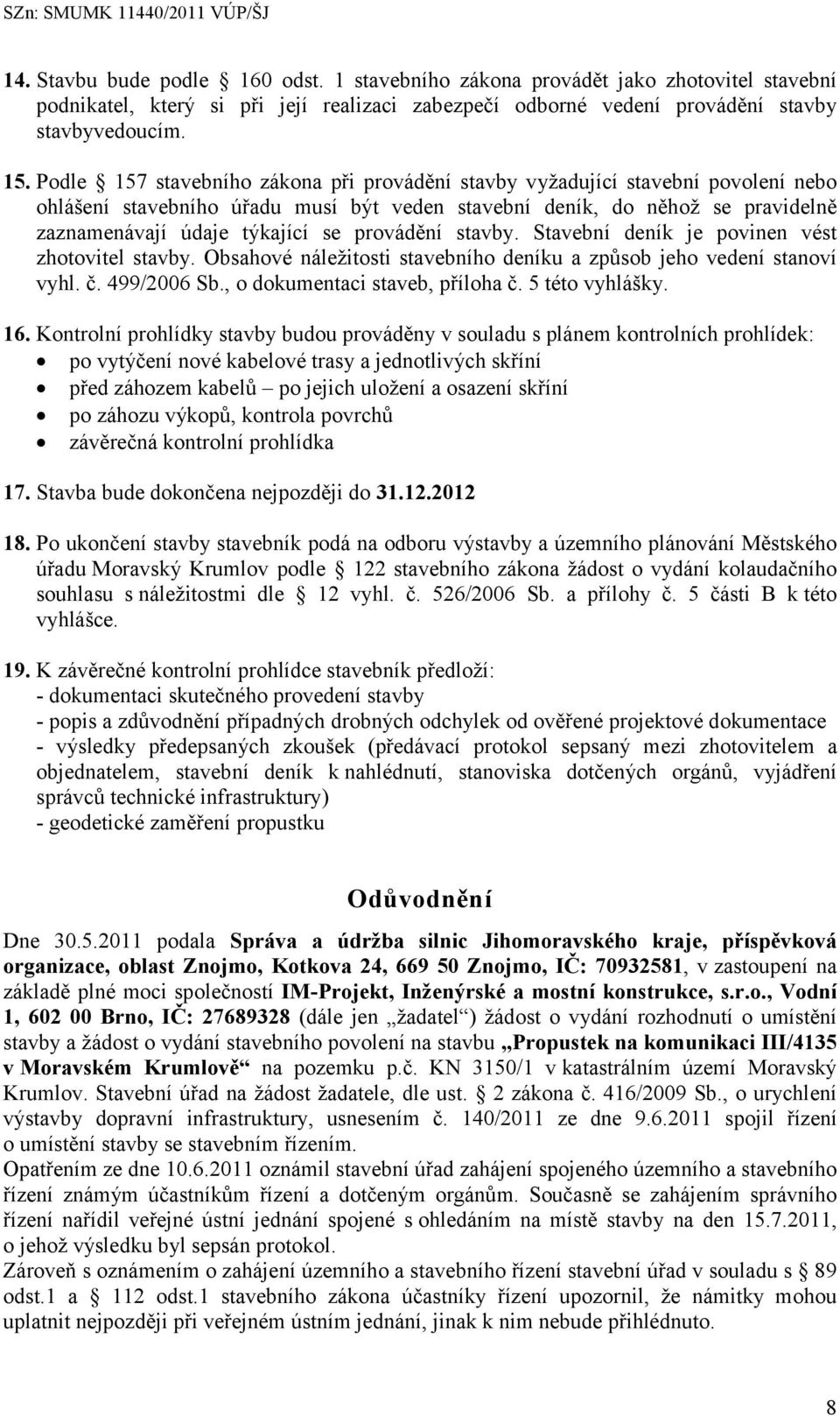 provádění stavby. Stavební deník je povinen vést zhotovitel stavby. Obsahové náležitosti stavebního deníku a způsob jeho vedení stanoví vyhl. č. 499/2006 Sb., o dokumentaci staveb, příloha č.