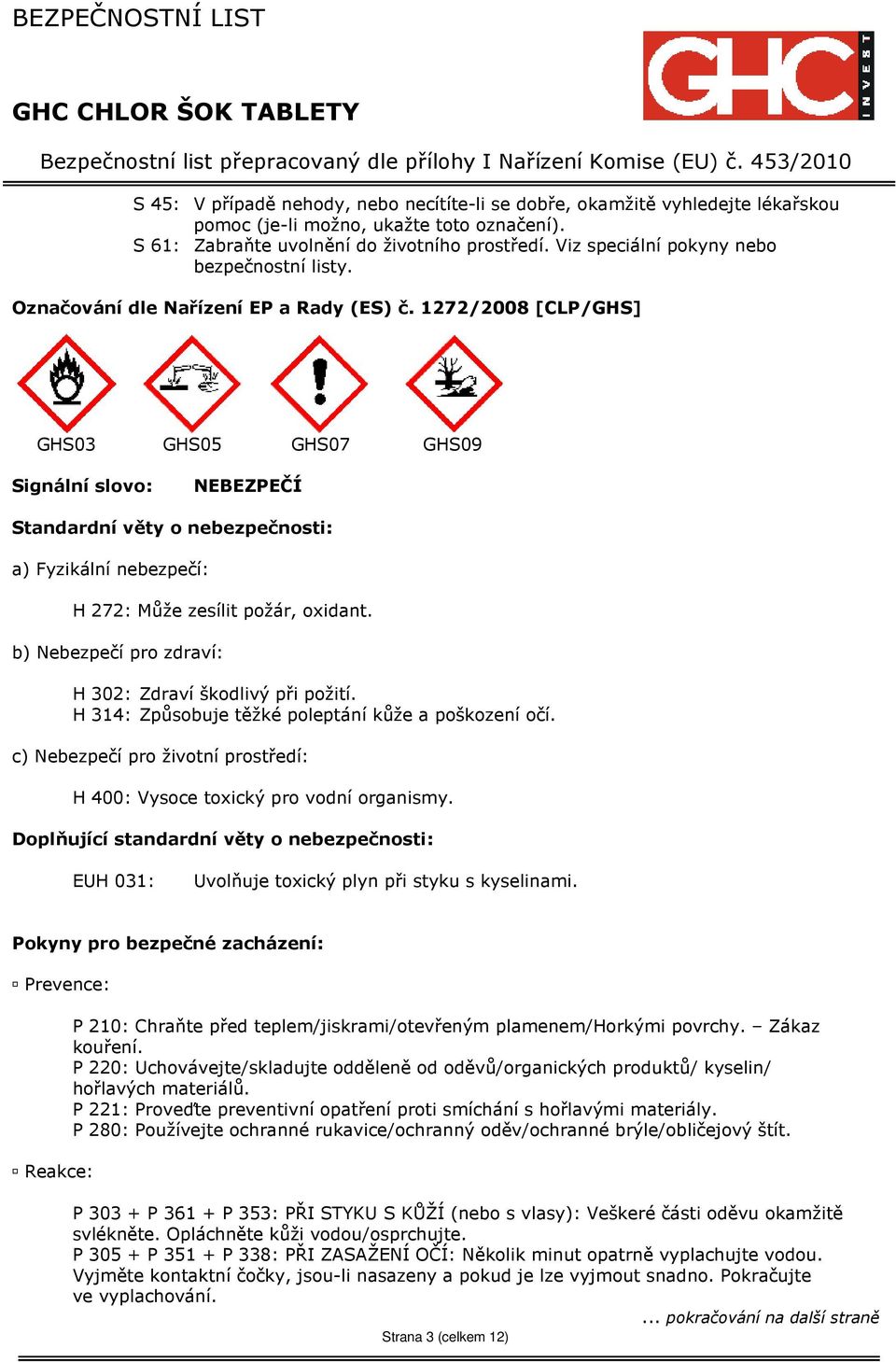 1272/2008 [CLP/GHS] GHS03 GHS05 GHS07 GHS09 Signální slovo: NEBEZPEČÍ Standardní věty o nebezpečnosti: a) Fyzikální nebezpečí: H 272: Může zesílit požár, oxidant.