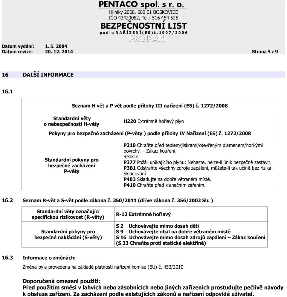 1272/2008 Standardní pokyny pro bezpečné zacházení P-věty P210 Chraňte před teplem/jiskrami/otevřeným plamenem/horkými povrchy. Zákaz kouření.