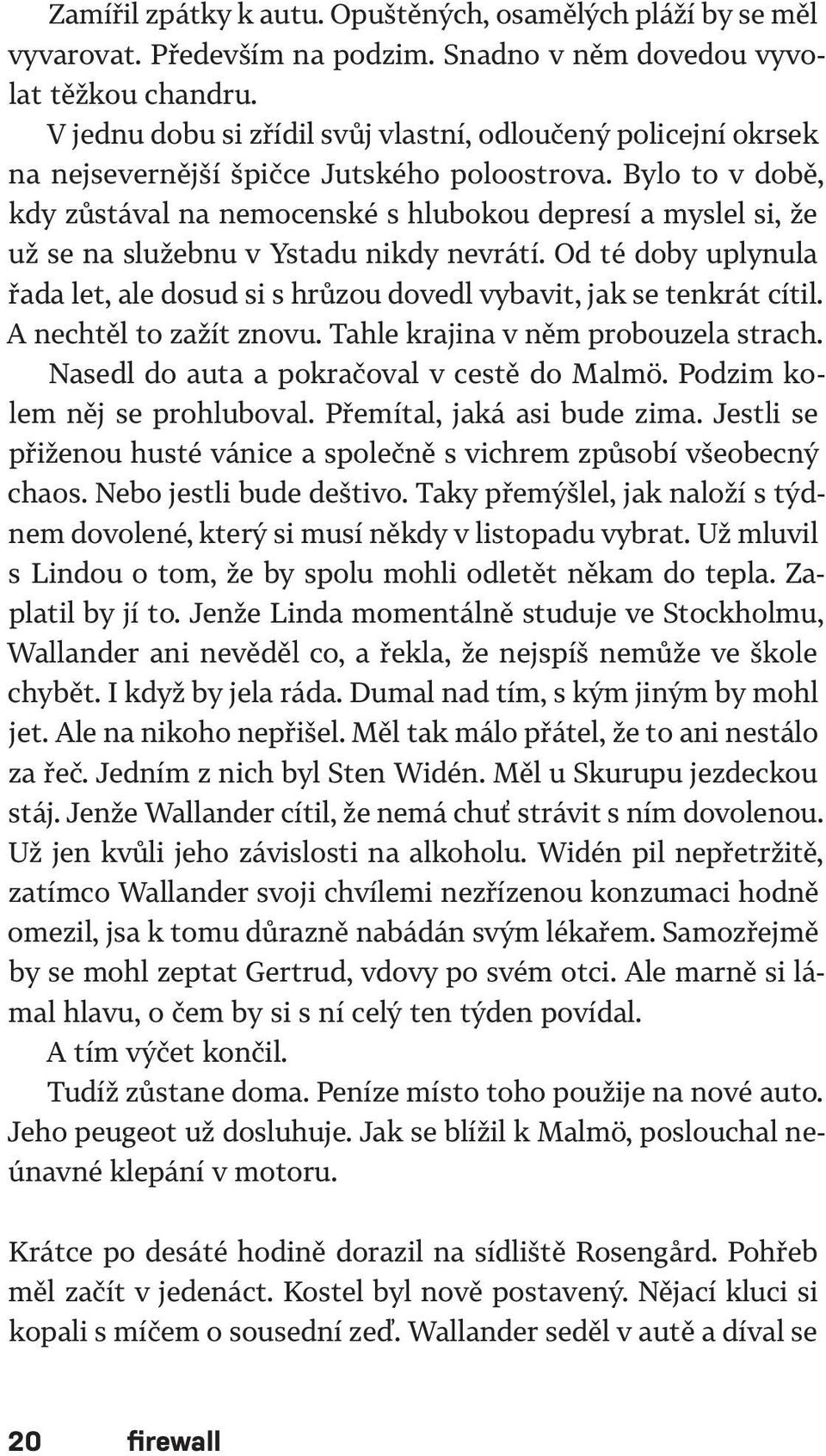 Bylo to v době, kdy zůstával na nemocenské s hlubokou depresí a myslel si, že už se na služebnu v Ystadu nikdy nevrátí.