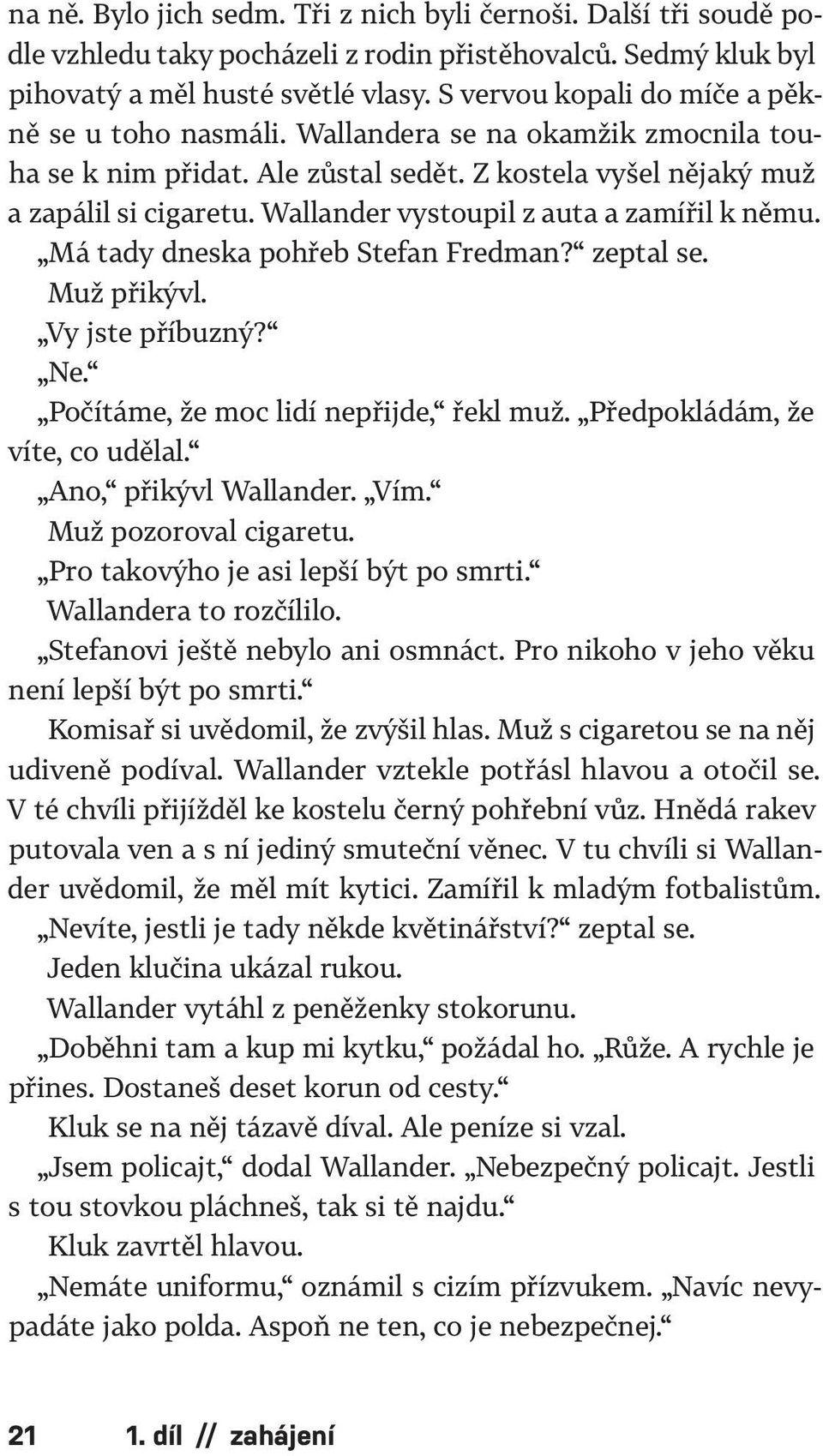 Wallander vystoupil z auta a zamířil k němu. Má tady dneska pohřeb Stefan Fredman? zeptal se. Muž přikývl. Vy jste příbuzný? Ne. Počítáme, že moc lidí nepřijde, řekl muž.