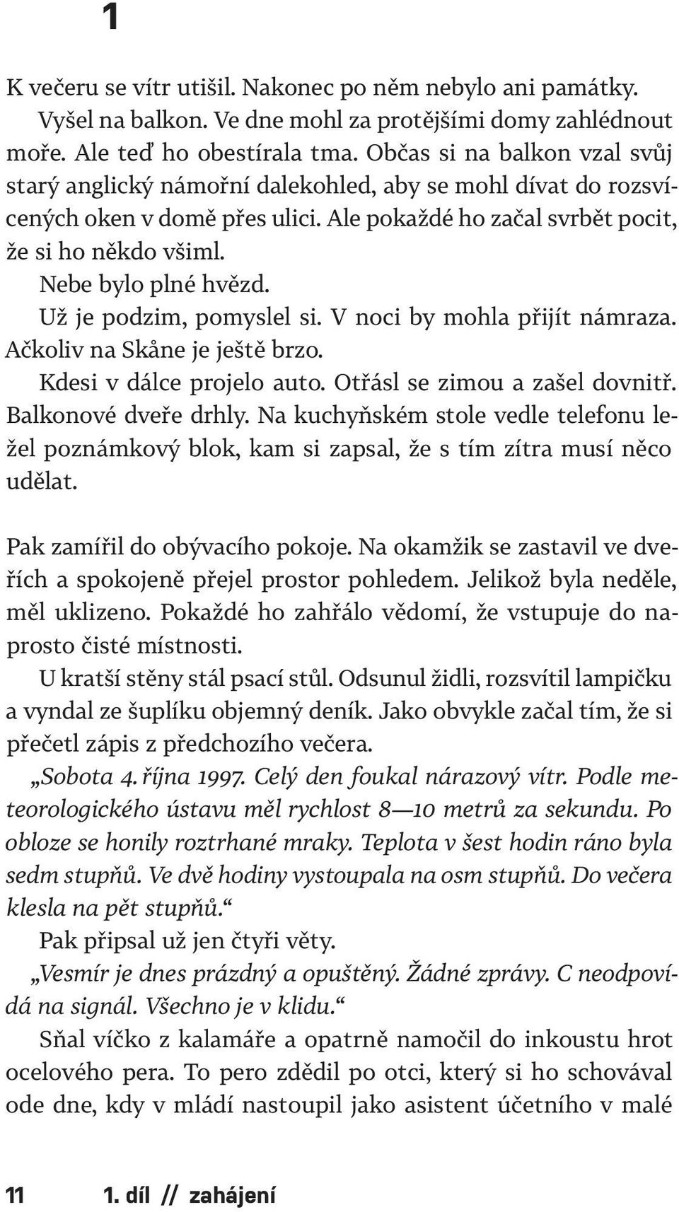 Už je podzim, pomyslel si. V noci by mohla přijít námraza. Ačkoliv na Skåne je ještě brzo. Kdesi v dálce projelo auto. Otřásl se zimou a zašel dovnitř. Balkonové dveře drhly.