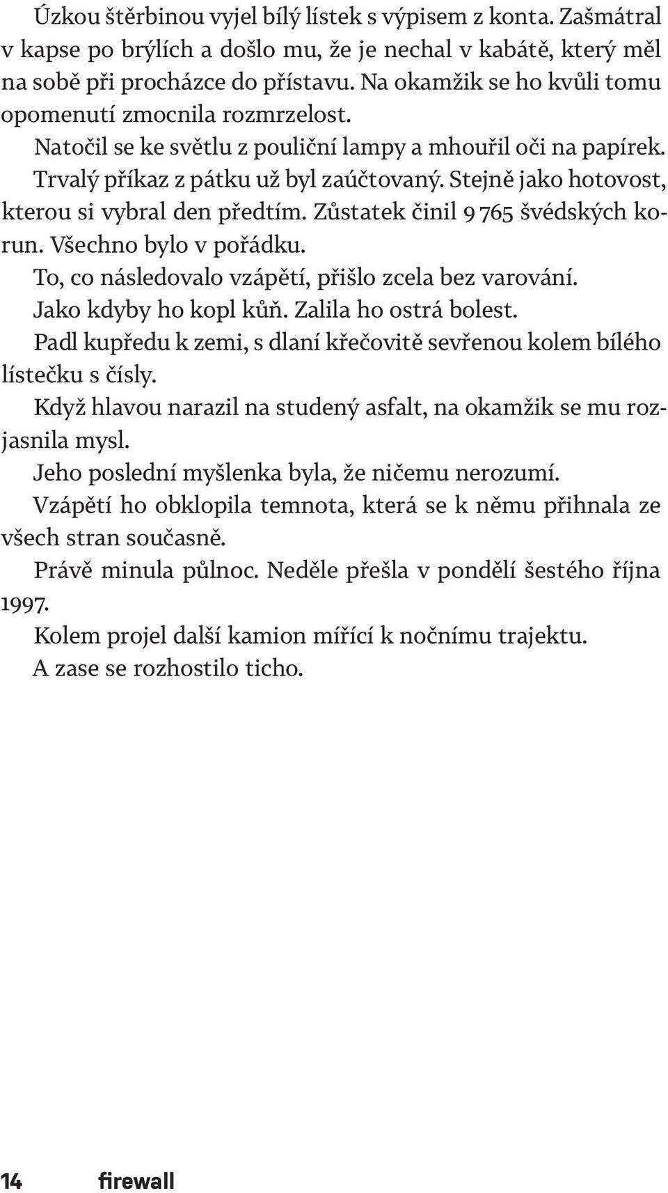 Stejně jako hotovost, kterou si vybral den předtím. Zůstatek činil 9 765 švédských korun. Všechno bylo v pořádku. To, co následovalo vzápětí, přišlo zcela bez varování. Jako kdyby ho kopl kůň.