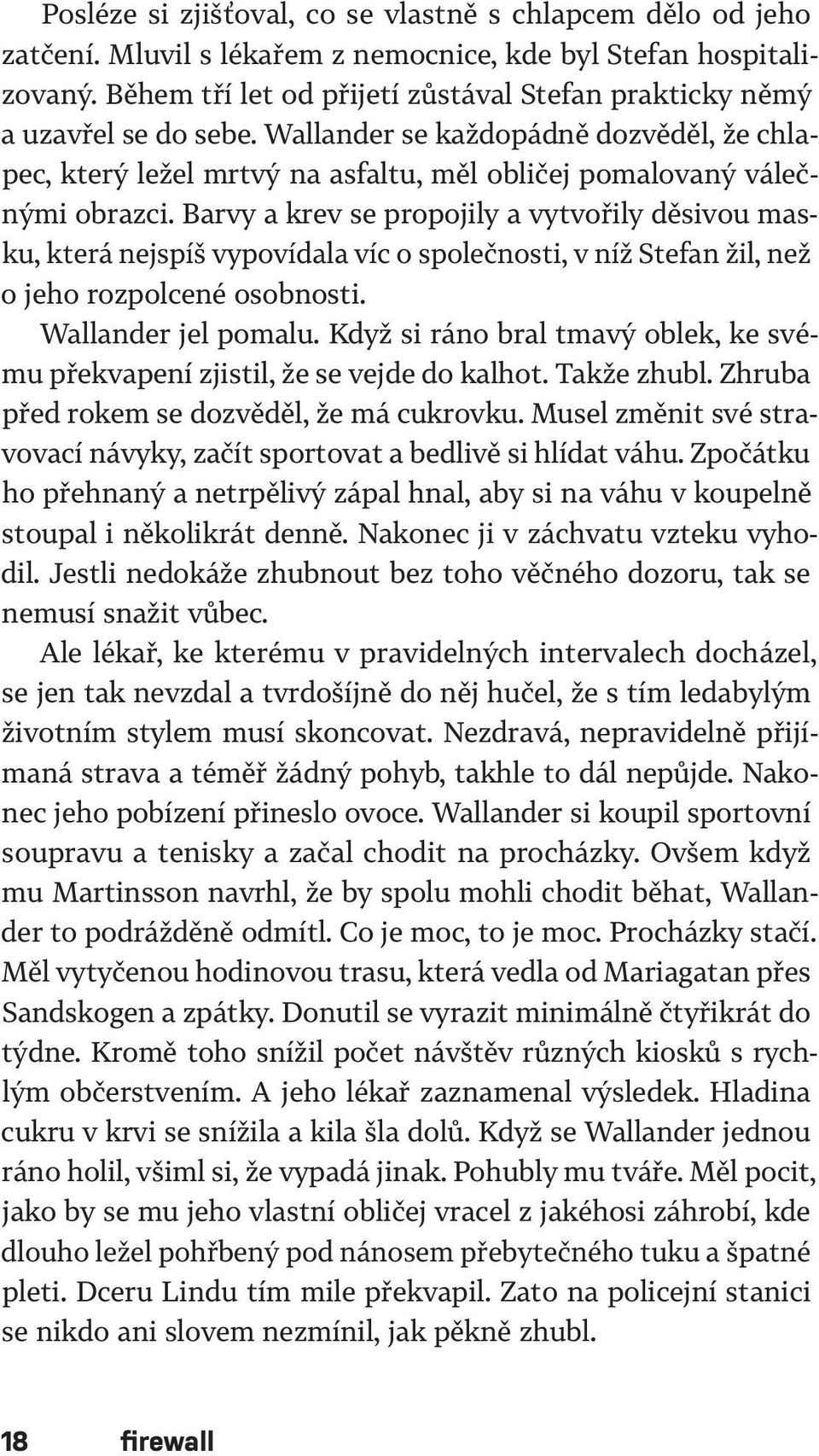 Barvy a krev se propojily a vytvořily děsivou masku, která nejspíš vypovídala víc o společnosti, v níž Stefan žil, než o jeho rozpolcené osobnosti. Wallander jel pomalu.