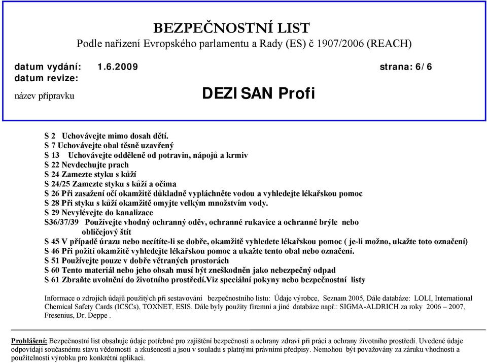 okamžitě důkladně vypláchněte vodou a vyhledejte lékařskou pomoc S 28 Při styku s kůží okamžitě omyjte velkým množstvím vody.