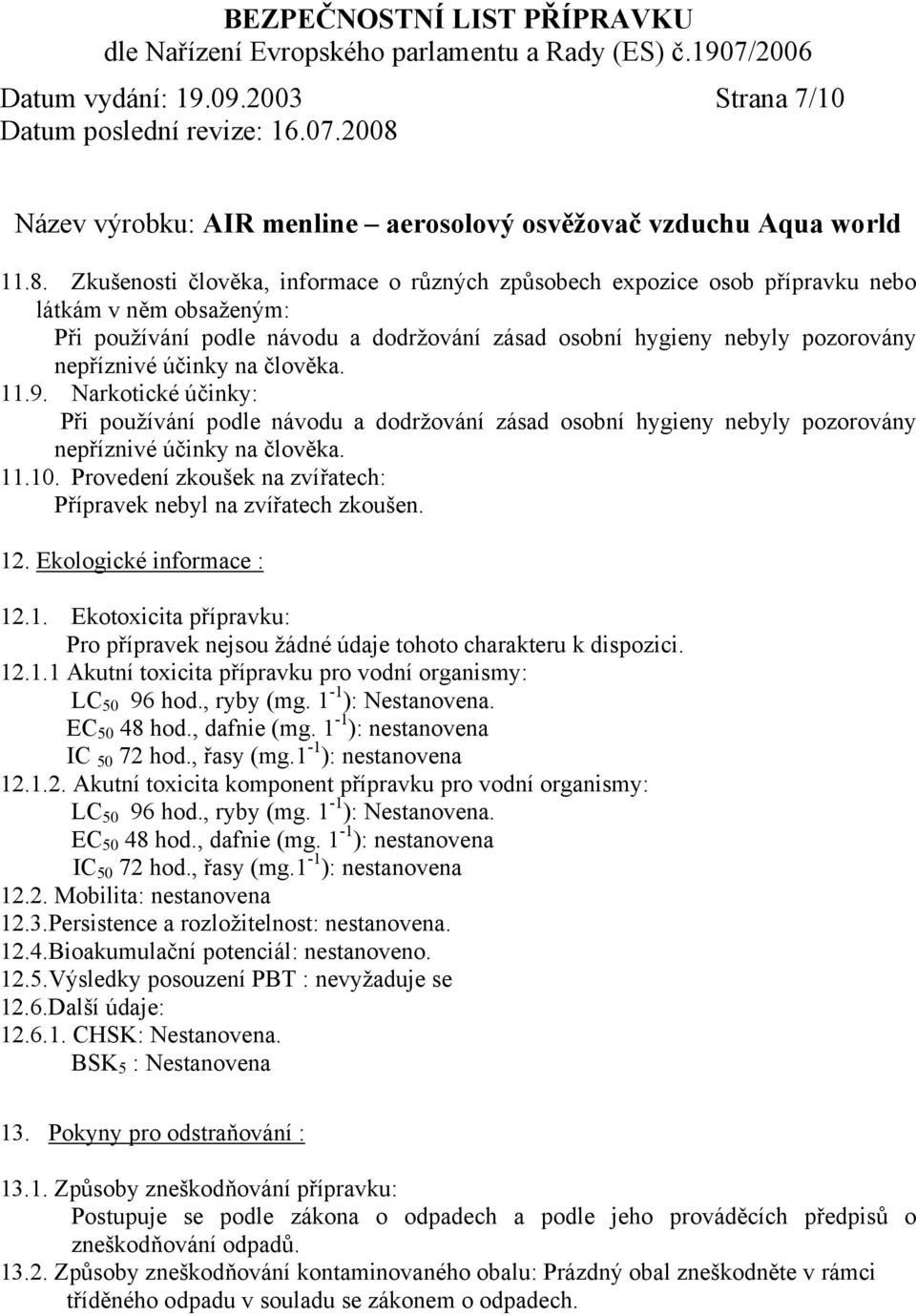 na člověka. 11.9. Narkotické účinky: Při používání podle návodu a dodržování zásad osobní hygieny nebyly pozorovány nepříznivé účinky na člověka. 11.10.