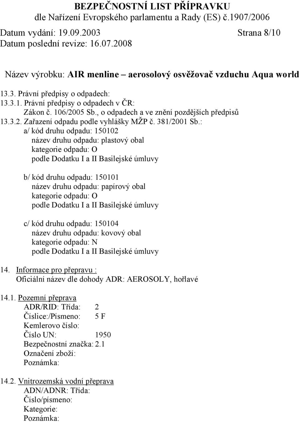 : a/ kód druhu odpadu: 150102 název druhu odpadu: plastový obal kategorie odpadu: O podle Dodatku I a II Basilejské úmluvy b/ kód druhu odpadu: 150101 název druhu odpadu: papírový obal kategorie