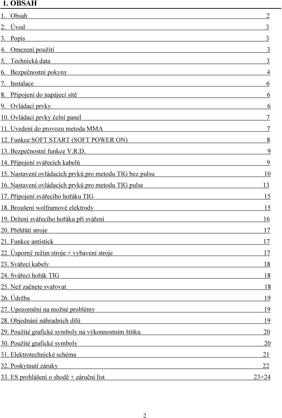 Nastavení ovládacích prvků pro metodu TIG bez pulsu 10 16. Nastavení ovládacích prvků pro metodu TIG pulse 13 17. Připojení svářecího hořáku TIG 15 18. Broušení wolframové elektrody 15 19.