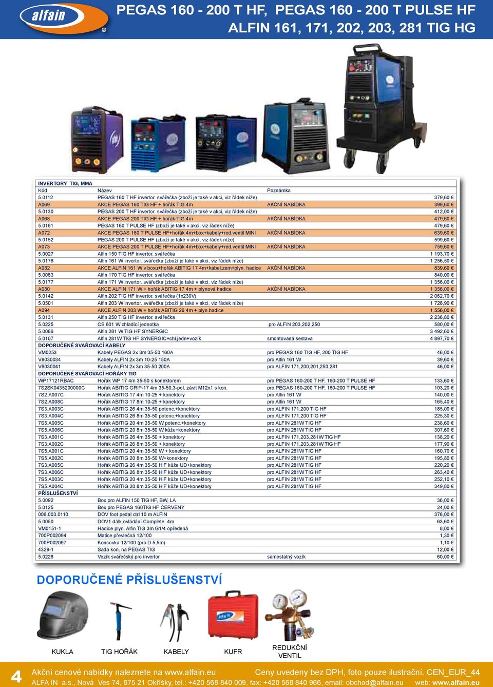 svářečka (zboží je také v akci, viz řádek níže) 412,00 A068 AKCE PEGAS 200 TIG HF + hořák TIG 4m AKČNÍ NABÍDKA 479,60 5.