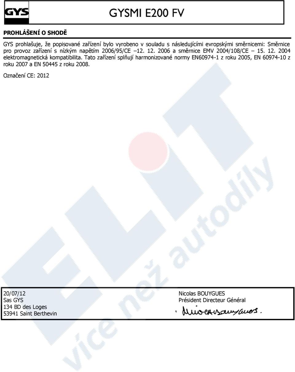 Tato zařízení splňují harmonizované normy EN60974-1 z roku 2005, EN 60974-10 z roku 2007 a EN 50445 z roku 2008.