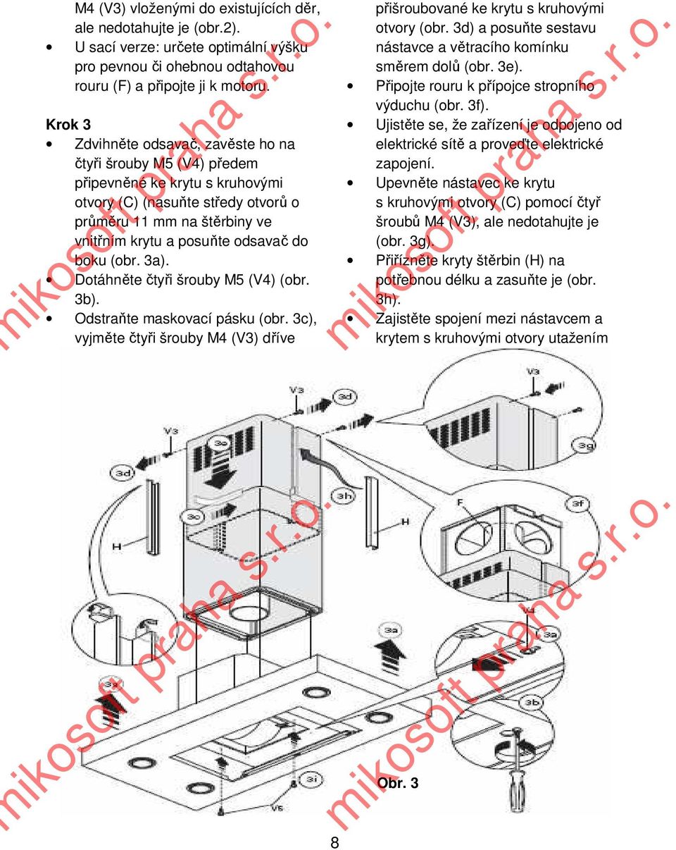 do boku (obr. 3a). Dotáhněte čtyři šrouby M5 (V4) (obr. 3b). Odstraňte maskovací pásku (obr. 3c), vyjměte čtyři šrouby M4 (V3) dříve přišroubované ke krytu s kruhovými otvory (obr.