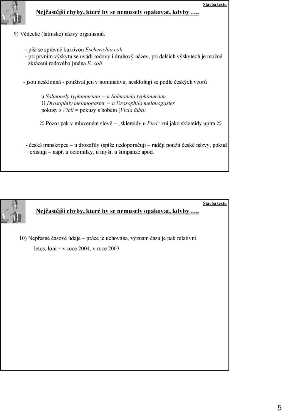 coli - jsou nesklonná - používat jen v nominativu, neskloňují se podle českých vzorů u Salmonely typhimurium = u Salmonela typhimurium U Drosophily melanogaster = u Drosophila