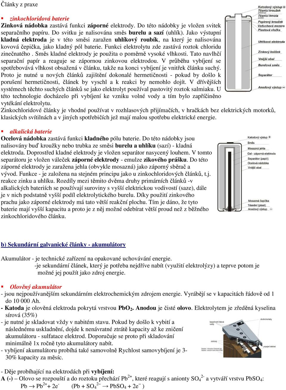 Směs kladné elektrody je použita o poměrně vysoké vlhkosti. Tato navlhčí separační papír a reaguje se zápornou zinkovou elektrodou.