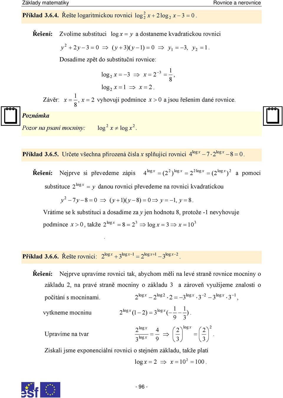 pomocí log log substituce log y dnou rovnici převedeme n rovnici kvdrtickou y 7y 8 0 ( y+ )( y 8) 0 y y 8 Vrátíme se k substituci dosdíme z y jen hodnotu 8 protože - nevyhovuje podmínce > 0 tkže log