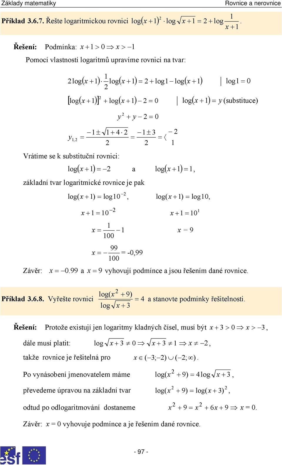vyhovují podmínce jsou řešením dné rovnice log( + 9) Příkld 8 Vyřešte rovnici log + stnovte podmínky řešitelnosti Řešení: Protože eistují jen logritmy kldných čísel musí být + > 0 > dále musí pltit: