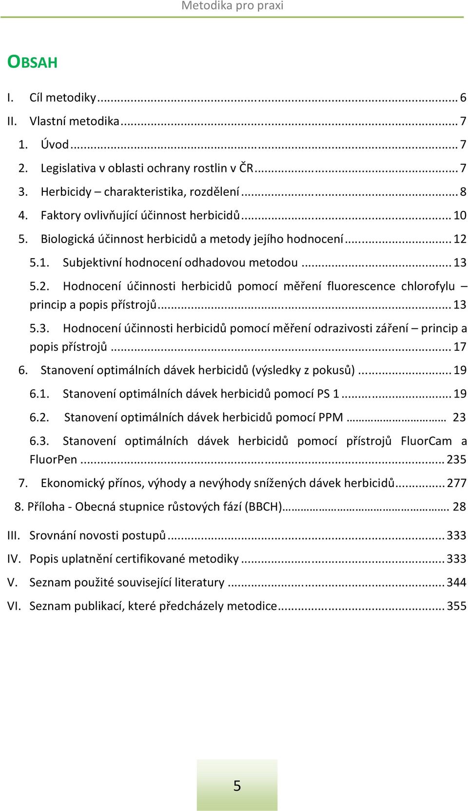 5.1. Subjektivní hodnocení odhadovou metodou... 13 5.2. Hodnocení účinnosti herbicidů pomocí měření fluorescence chlorofylu princip a popis přístrojů... 13 5.3. Hodnocení účinnosti herbicidů pomocí měření odrazivosti záření princip a popis přístrojů.
