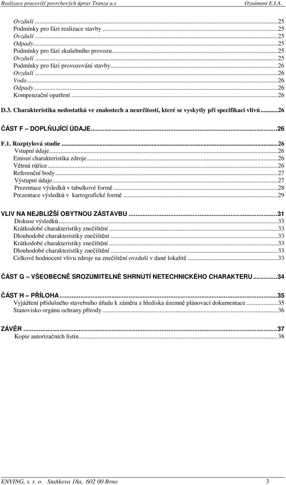 Rozptylová studie...26 Vstupní údaje...26 Emisní charakteristika zdroje...26 Větrná růžice...26 Referenční body...27 Výstupní údaje...27 Prezentace výsledků v tabulkové formě.