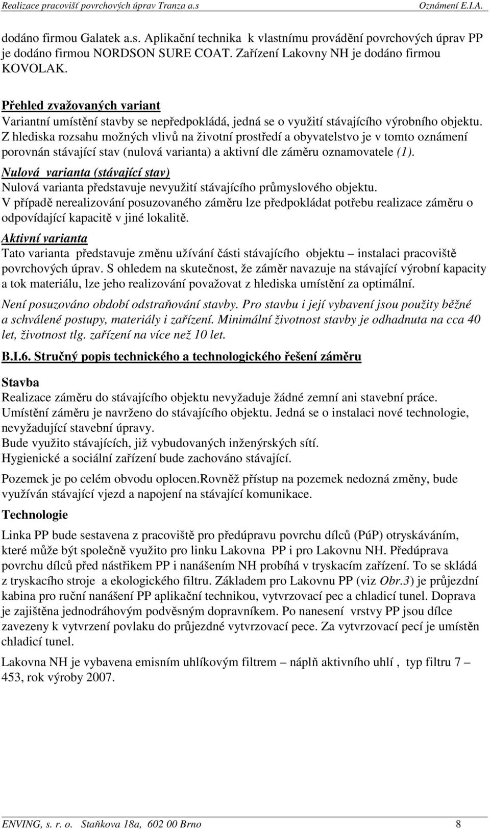 Z hlediska rozsahu možných vlivů na životní prostředí a obyvatelstvo je v tomto oznámení porovnán stávající stav (nulová varianta) a aktivní dle záměru oznamovatele (1).