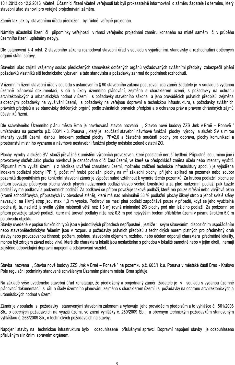 Námitky účastníků řízení či připomínky veřejnosti vrámci veřejného projednání záměru konaného na místě samém či v průběhu územního řízení uplatněny nebyly. Dle ustanovení 4 odst.