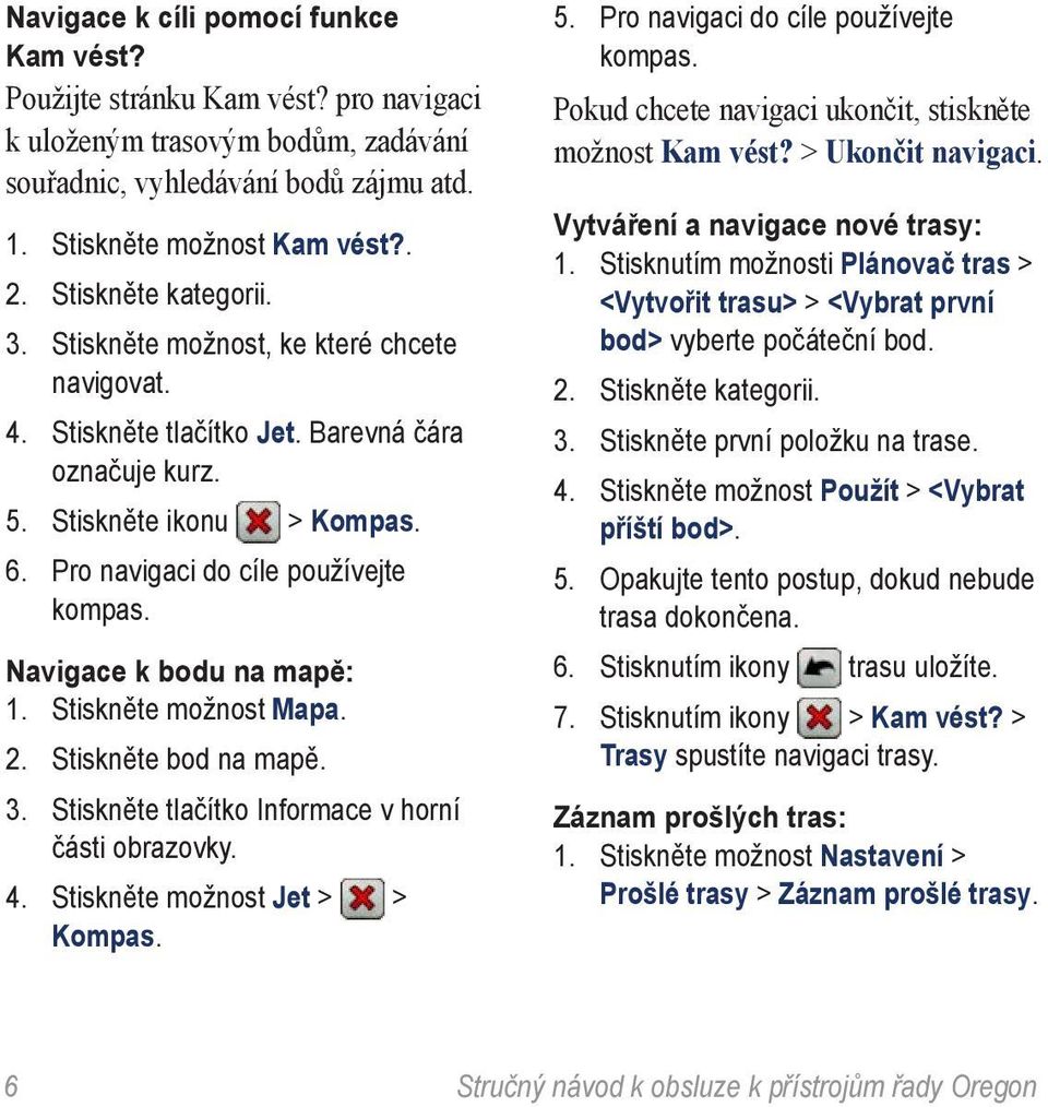 Navigace k bodu na mapě: 1. Stiskněte možnost Mapa. 2. Stiskněte bod na mapě. 3. Stiskněte tlačítko Informace v horní části obrazovky. 4. Stiskněte možnost Jet > > Kompas. 5.