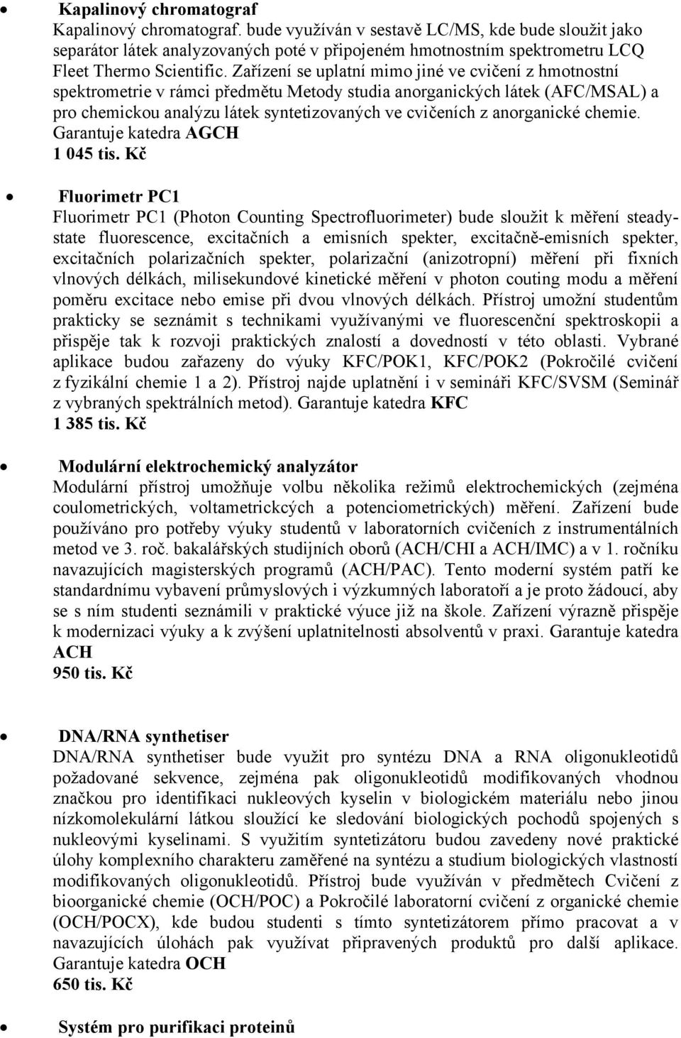 Zařízení se uplatní mimo jiné ve cvičení z hmotnostní spektrometrie v rámci předmětu Metody studia anorganických látek (AFC/MSAL) a pro chemickou analýzu látek syntetizovaných ve cvičeních z