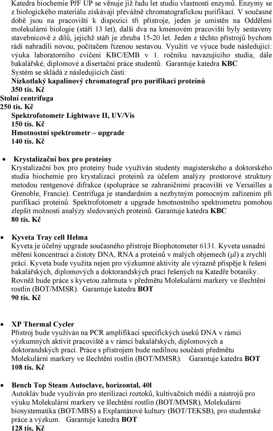 jejichž stáří je zhruba 15-20 let. Jeden z těchto přístrojů bychom rádi nahradili novou, počítačem řízenou sestavou. Využití ve výuce bude následující: výuka laboratorního cvičení KBC/EMB v 1.