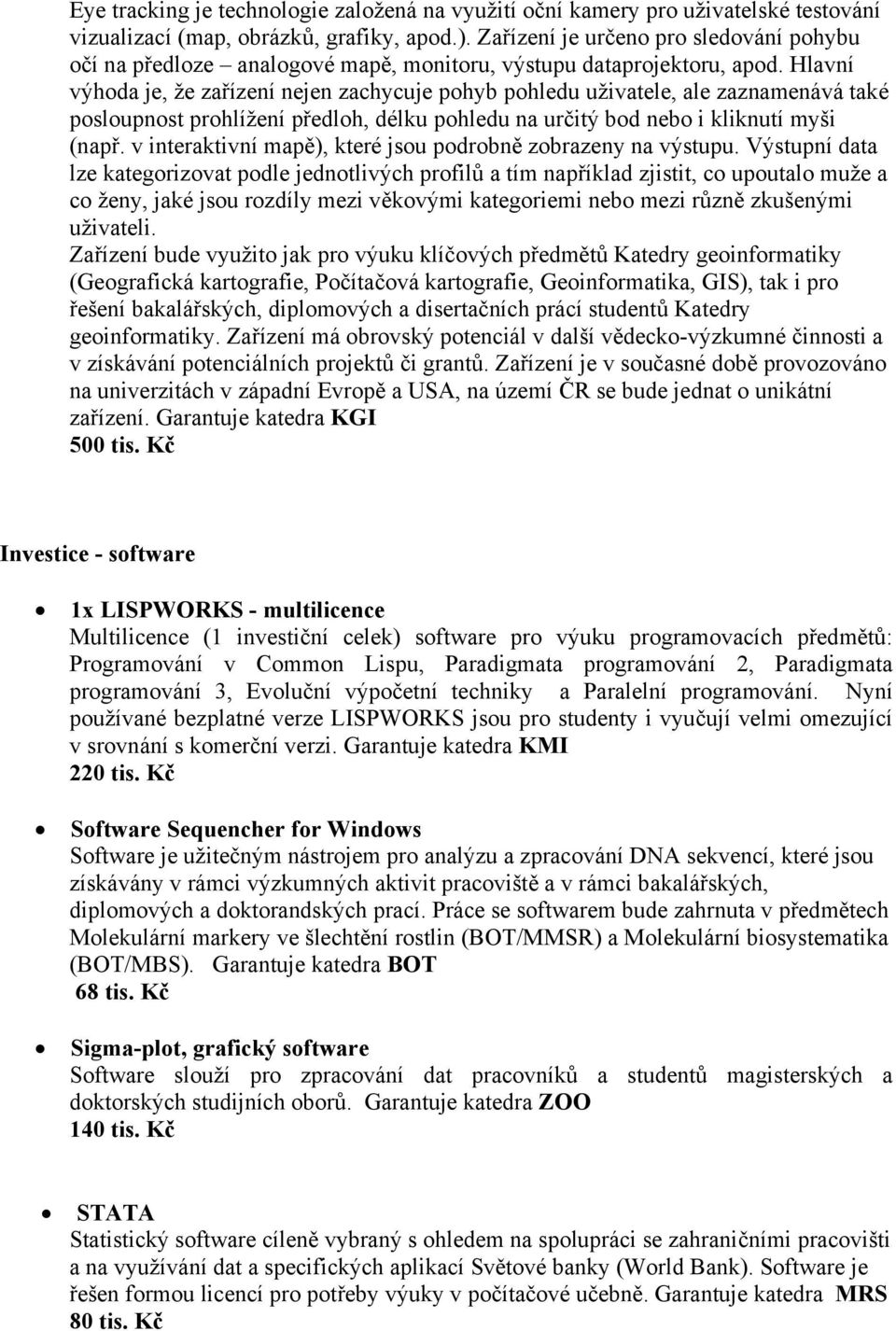 Hlavní výhoda je, že zařízení nejen zachycuje pohyb pohledu uživatele, ale zaznamenává také posloupnost prohlížení předloh, délku pohledu na určitý bod nebo i kliknutí myši (např.