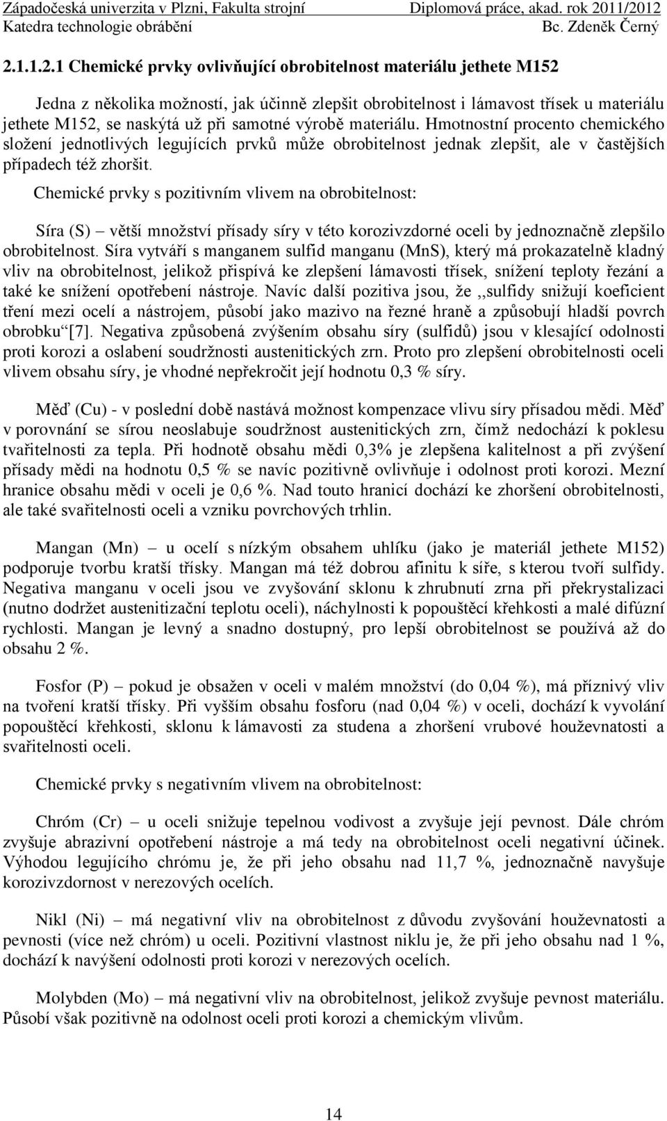 Chemické prvky s pozitivním vlivem na obrobitelnost: Síra (S) větší mnoţství přísady síry v této korozivzdorné oceli by jednoznačně zlepšilo obrobitelnost.