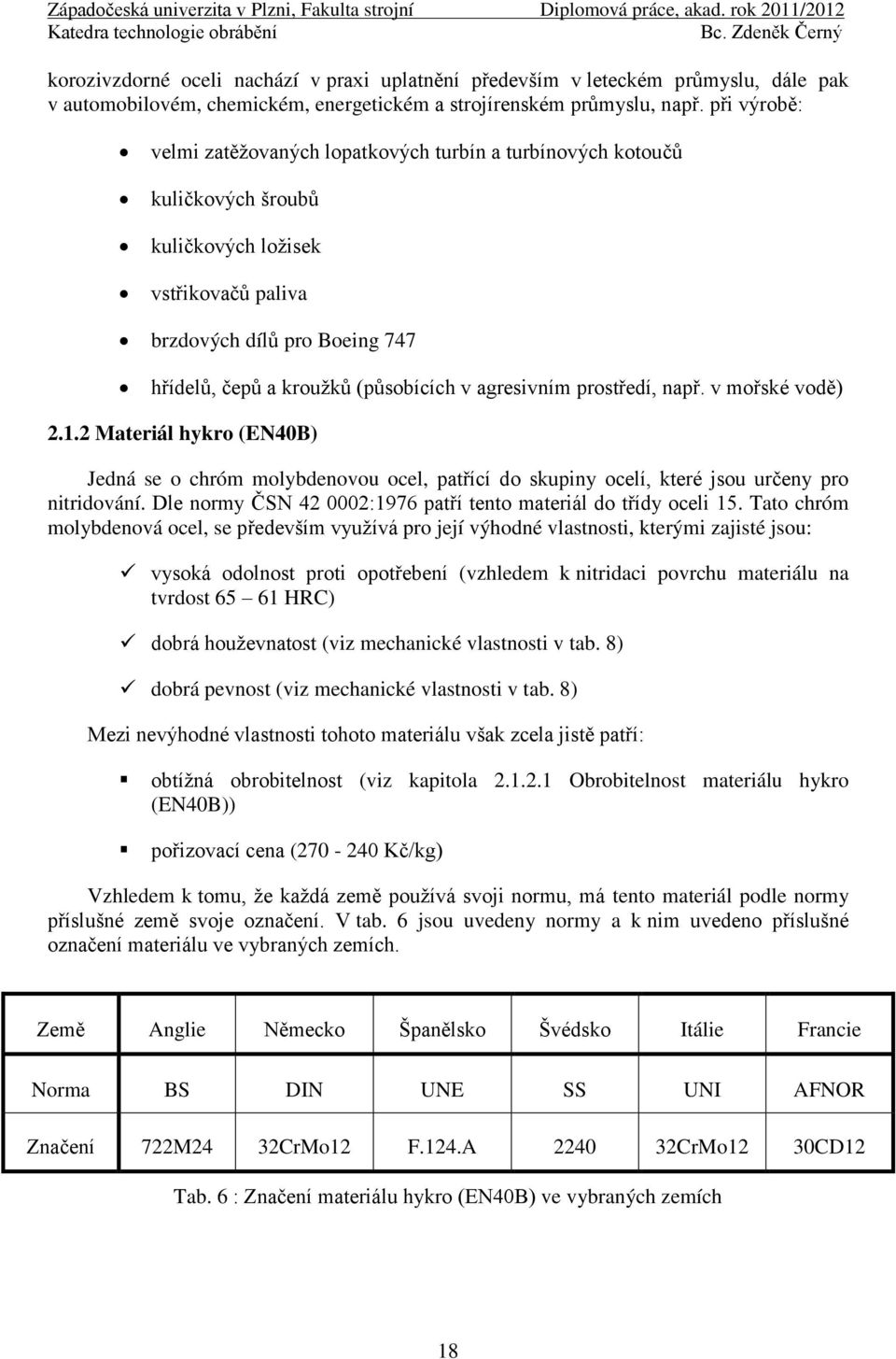 agresivním prostředí, např. v mořské vodě) 2.1.2 Materiál hykro (EN40B) Jedná se o chróm molybdenovou ocel, patřící do skupiny ocelí, které jsou určeny pro nitridování.