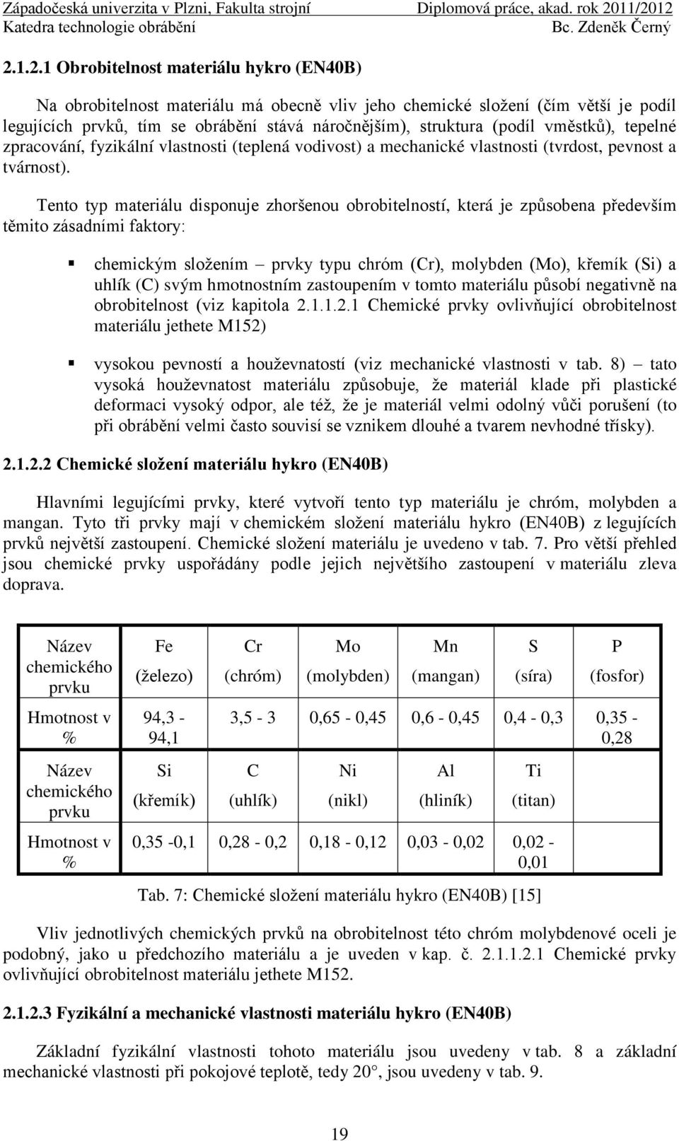 Tento typ materiálu disponuje zhoršenou obrobitelností, která je způsobena především těmito zásadními faktory: chemickým sloţením prvky typu chróm (Cr), molybden (Mo), křemík (Si) a uhlík (C) svým