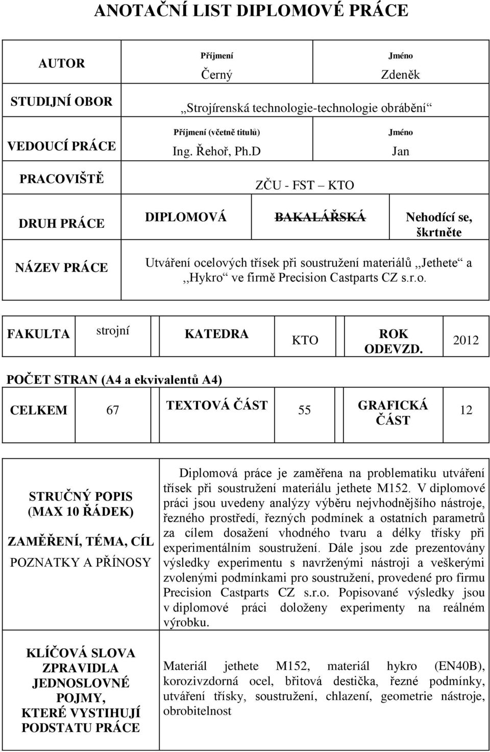 2012 POČET STRAN (A4 a ekvivalentů A4) CELKEM 67 TEXTOVÁ ČÁST 55 GRAFICKÁ ČÁST 12 STRUČNÝ POPIS (MAX 10 ŘÁDEK) ZAMĚŘENÍ, TÉMA, CÍL POZNATKY A PŘÍNOSY KLÍČOVÁ SLOVA ZPRAVIDLA JEDNOSLOVNÉ POJMY, KTERÉ