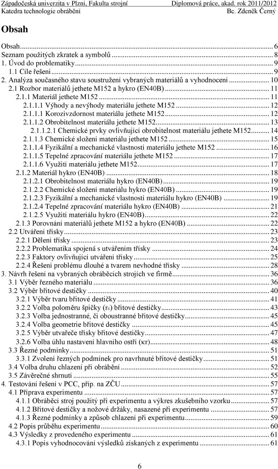.. 13 2.1.1.2.1 Chemické prvky ovlivňující obrobitelnost materiálu jethete M152... 14 2.1.1.3 Chemické sloţení materiálu jethete M152... 15 2.1.1.4 Fyzikální a mechanické vlastnosti materiálu jethete M152.