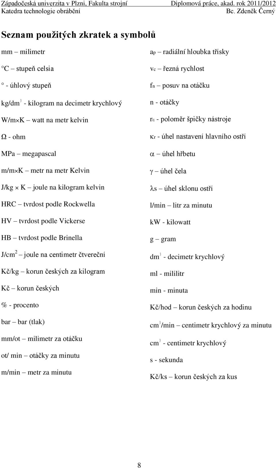 špičky nástroje r - úhel nastavení hlavního ostří úhel hřbetu úhel čela s úhel sklonu ostří l/min litr za minutu kw - kilowatt g gram J/cm 2 joule na centimetr čtvereční dm 3 - decimetr krychlový