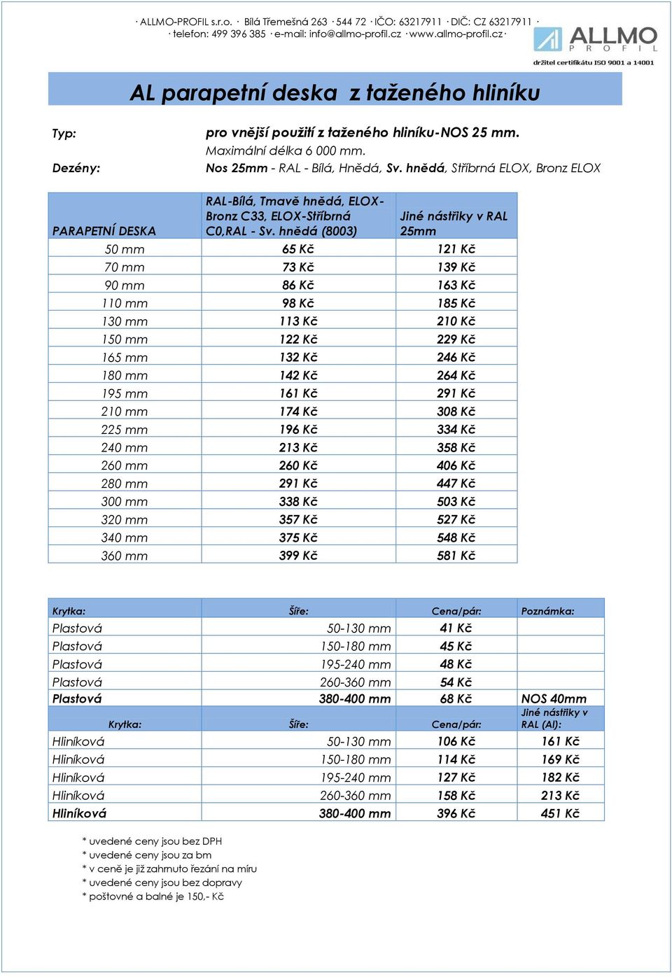 hnědá (8003) RAL 25mm 50 mm 65 Kč 121 Kč 70 mm 73 Kč 139 Kč 90 mm 86 Kč 163 Kč 110 mm 98 Kč 185 Kč 130 mm 113 Kč 210 Kč 150 mm 122 Kč 229 Kč 165 mm 132 Kč 246 Kč 180 mm 142 Kč 264 Kč 195 mm 161 Kč