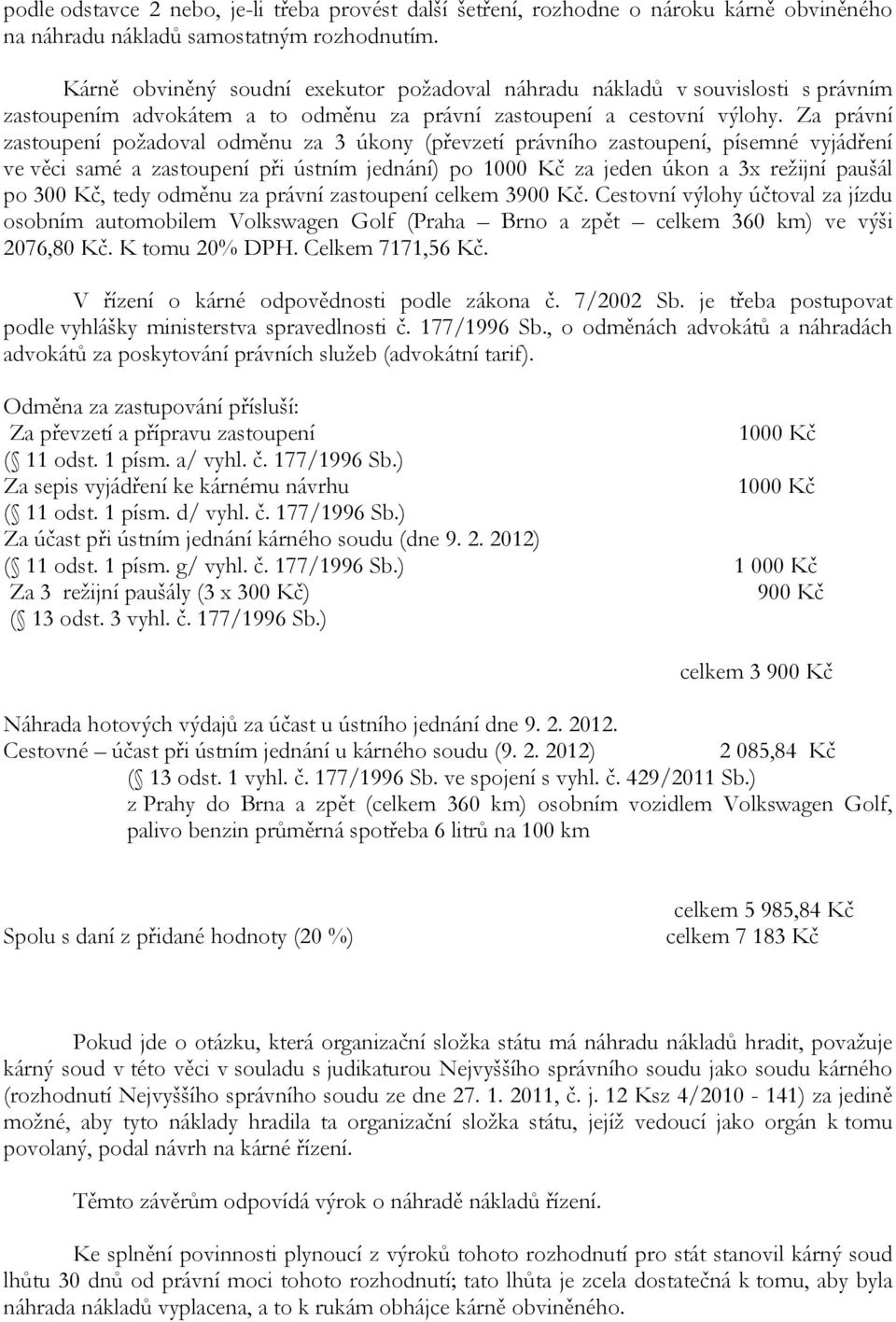 Za právní zastoupení požadoval odměnu za 3 úkony (převzetí právního zastoupení, písemné vyjádření ve věci samé a zastoupení při ústním jednání) po 1000 Kč za jeden úkon a 3x režijní paušál po 300 Kč,