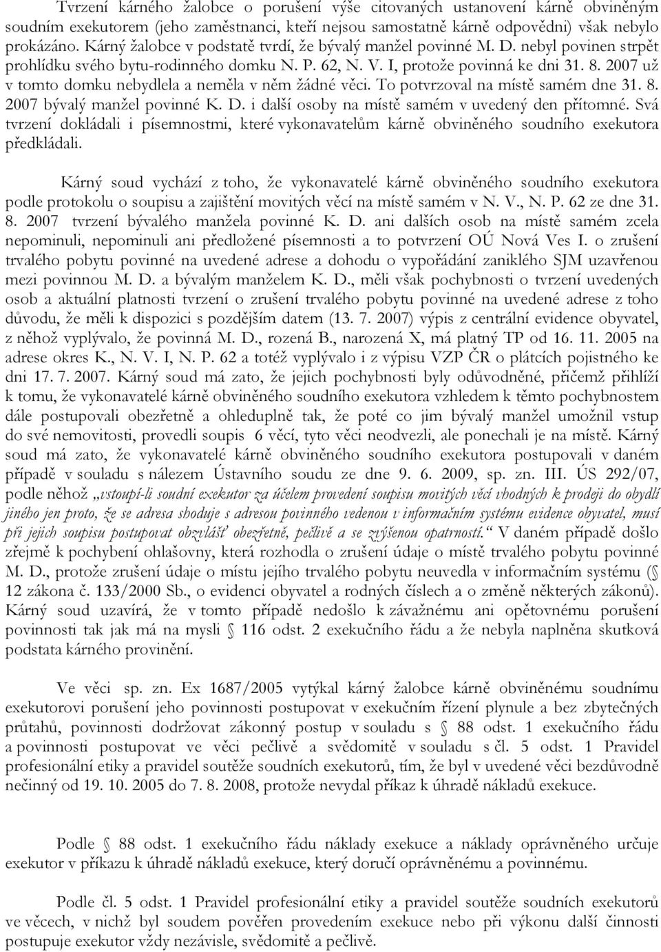 2007 už v tomto domku nebydlela a neměla v něm žádné věci. To potvrzoval na místě samém dne 31. 8. 2007 bývalý manžel povinné K. D. i další osoby na místě samém v uvedený den přítomné.