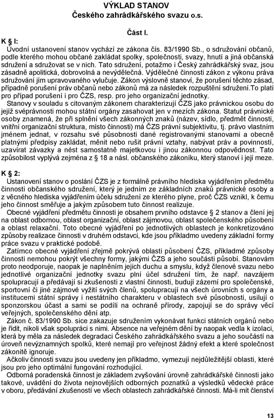 Tato sdružení, potažmo i eský zahrádkáský svaz, jsou zásadn$ apolitická, dobrovolná a nevýd$le(ná. Výd$le(né (innosti zákon z výkonu práva sdružování jím upravovaného vylu(uje.