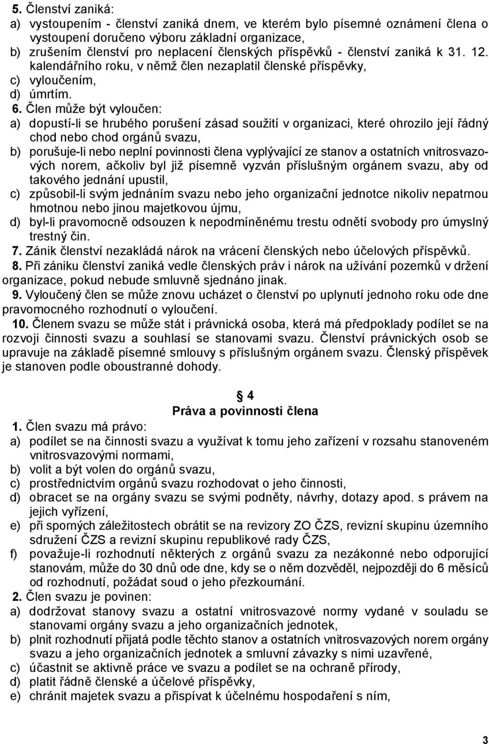 že být vylou(en: a) dopustí-li se hrubého porušení zásad soužití v organizaci, které ohrozilo její ádný chod nebo chod orgán!